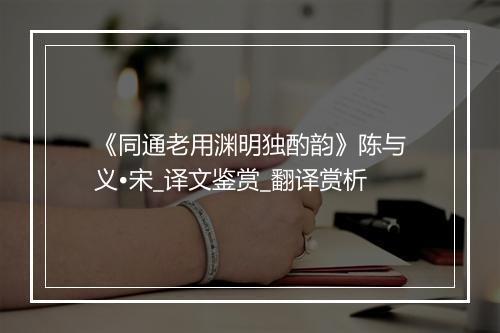 《同通老用渊明独酌韵》陈与义•宋_译文鉴赏_翻译赏析