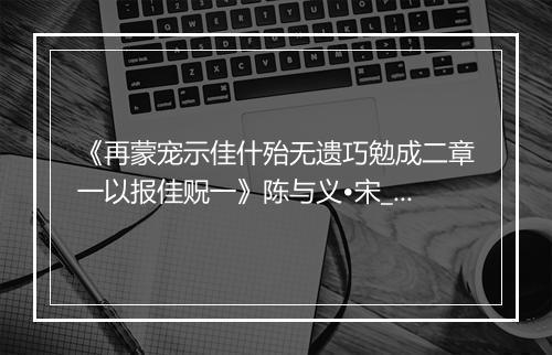 《再蒙宠示佳什殆无遗巧勉成二章一以报佳贶一》陈与义•宋_译文鉴赏_翻译赏析