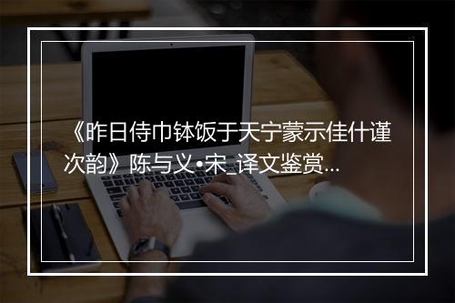 《昨日侍巾钵饭于天宁蒙示佳什谨次韵》陈与义•宋_译文鉴赏_翻译赏析