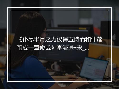 《仆尽半月之力仅得五诗而和仲落笔成十章俊哉》李流谦•宋_译文鉴赏_翻译赏析