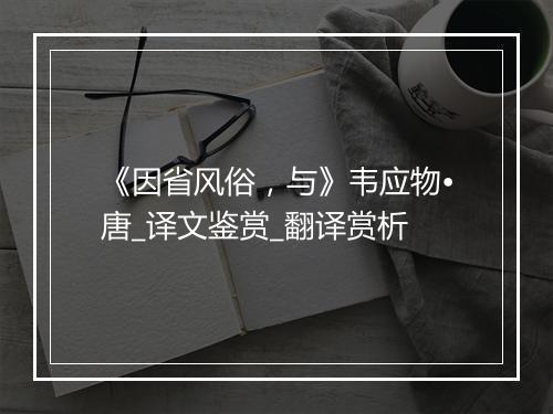 《因省风俗，与》韦应物•唐_译文鉴赏_翻译赏析