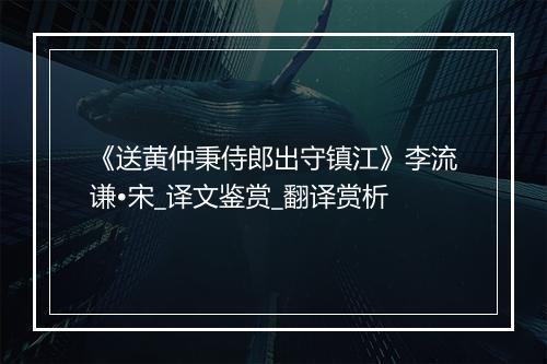 《送黄仲秉侍郎出守镇江》李流谦•宋_译文鉴赏_翻译赏析