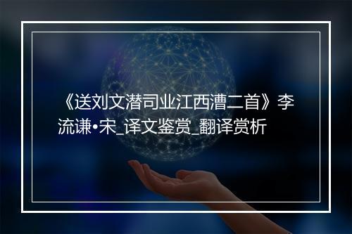 《送刘文潜司业江西漕二首》李流谦•宋_译文鉴赏_翻译赏析