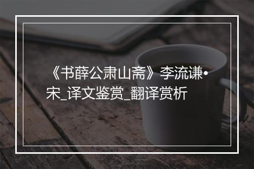 《书薛公肃山斋》李流谦•宋_译文鉴赏_翻译赏析