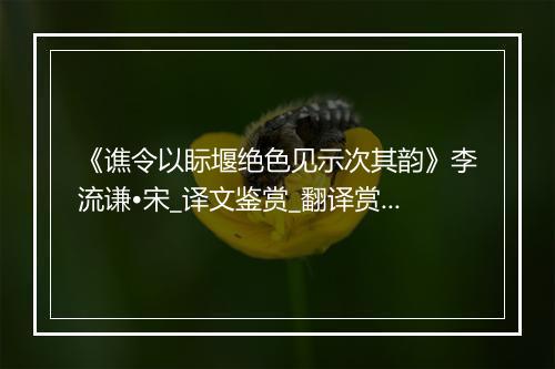 《谯令以眎堰绝色见示次其韵》李流谦•宋_译文鉴赏_翻译赏析