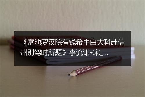 《富池罗汉院有钱希中白大科赴信州别驾时所题》李流谦•宋_译文鉴赏_翻译赏析