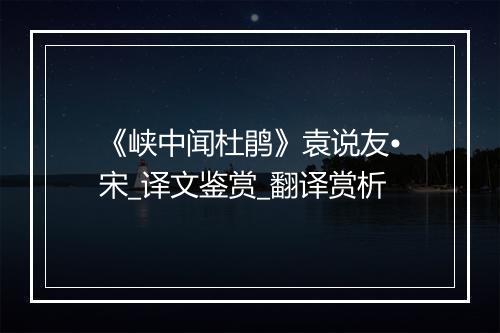 《峡中闻杜鹃》袁说友•宋_译文鉴赏_翻译赏析