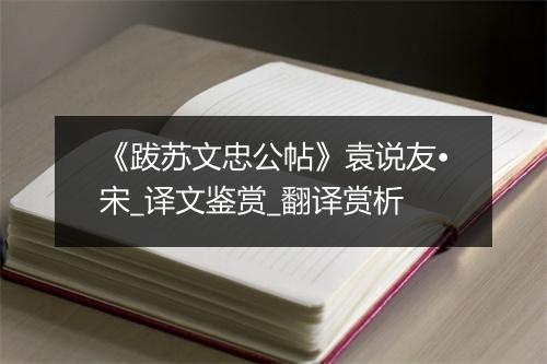 《跋苏文忠公帖》袁说友•宋_译文鉴赏_翻译赏析