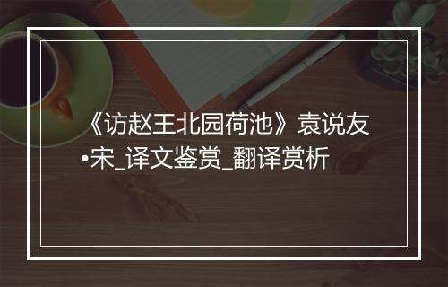 《访赵王北园荷池》袁说友•宋_译文鉴赏_翻译赏析