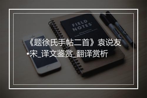 《题徐氏手帖二首》袁说友•宋_译文鉴赏_翻译赏析