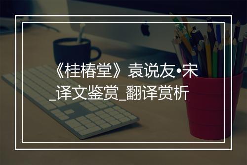 《桂椿堂》袁说友•宋_译文鉴赏_翻译赏析