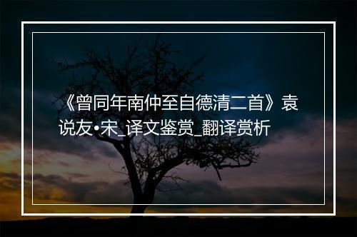 《曾同年南仲至自德清二首》袁说友•宋_译文鉴赏_翻译赏析