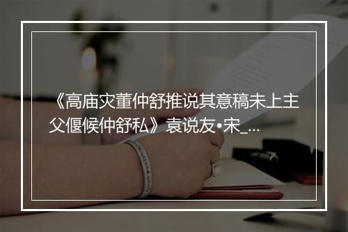 《高庙灾董仲舒推说其意稿未上主父偃候仲舒私》袁说友•宋_译文鉴赏_翻译赏析