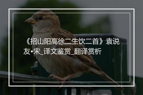 《招山阳高徐二生饮二首》袁说友•宋_译文鉴赏_翻译赏析