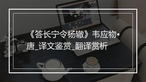 《答长宁令杨辙》韦应物•唐_译文鉴赏_翻译赏析