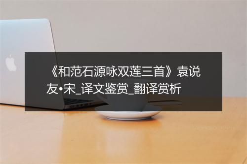 《和范石源咏双莲三首》袁说友•宋_译文鉴赏_翻译赏析