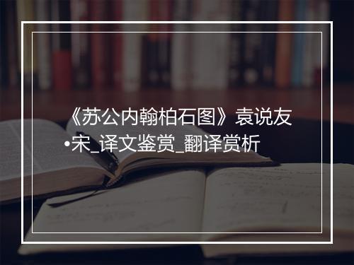 《苏公内翰柏石图》袁说友•宋_译文鉴赏_翻译赏析