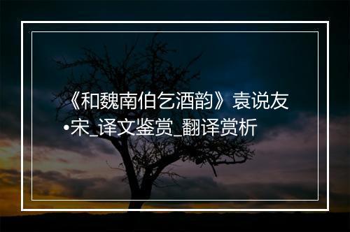 《和魏南伯乞酒韵》袁说友•宋_译文鉴赏_翻译赏析