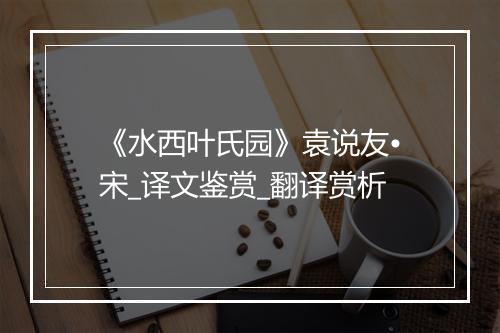 《水西叶氏园》袁说友•宋_译文鉴赏_翻译赏析