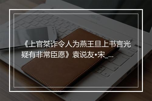 《上官桀诈令人为燕王旦上书言光疑有非常臣愿》袁说友•宋_译文鉴赏_翻译赏析