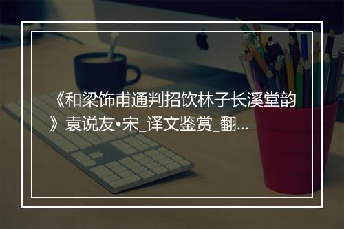 《和梁饰甫通判招饮林子长溪堂韵》袁说友•宋_译文鉴赏_翻译赏析