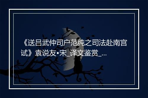 《送吕武仲司户范纯之司法赴南宫试》袁说友•宋_译文鉴赏_翻译赏析