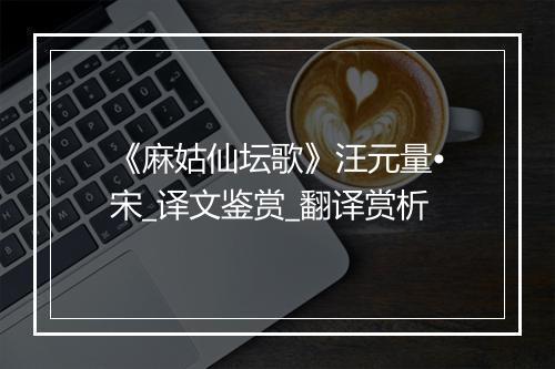 《麻姑仙坛歌》汪元量•宋_译文鉴赏_翻译赏析