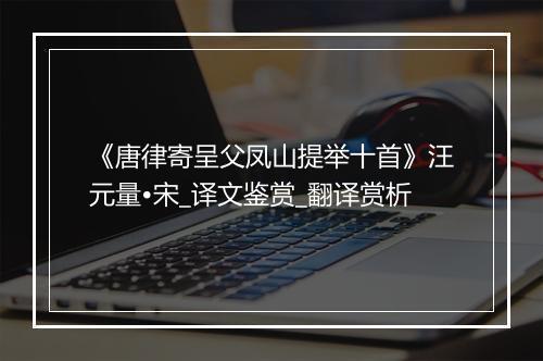 《唐律寄呈父凤山提举十首》汪元量•宋_译文鉴赏_翻译赏析