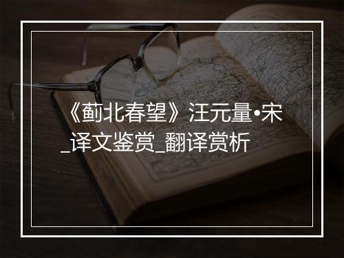 《蓟北春望》汪元量•宋_译文鉴赏_翻译赏析