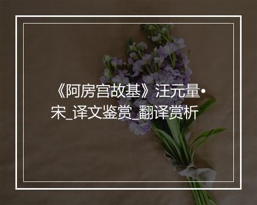 《阿房宫故基》汪元量•宋_译文鉴赏_翻译赏析