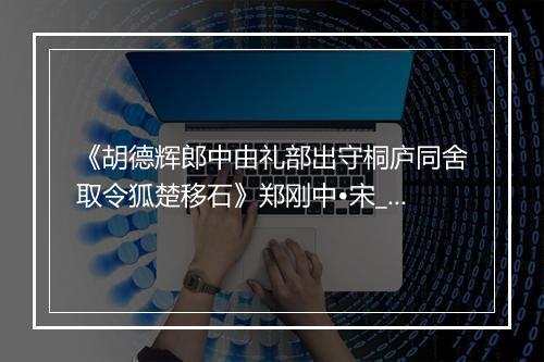 《胡德辉郎中由礼部出守桐庐同舍取令狐楚移石》郑刚中•宋_译文鉴赏_翻译赏析