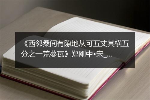 《西邻桑间有隙地从可五丈其横五分之一荒蔓瓦》郑刚中•宋_译文鉴赏_翻译赏析