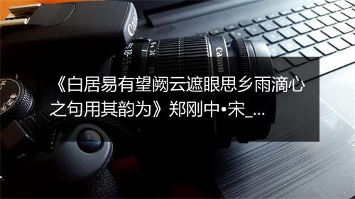 《白居易有望阙云遮眼思乡雨滴心之句用其韵为》郑刚中•宋_译文鉴赏_翻译赏析