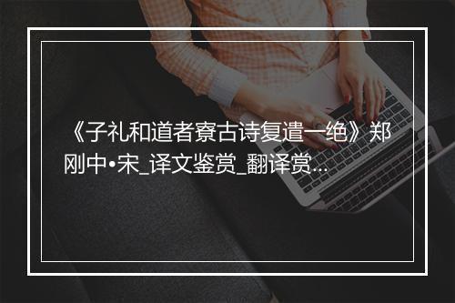 《子礼和道者寮古诗复遣一绝》郑刚中•宋_译文鉴赏_翻译赏析