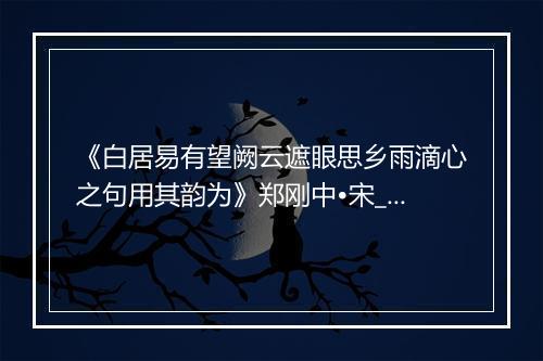 《白居易有望阙云遮眼思乡雨滴心之句用其韵为》郑刚中•宋_译文鉴赏_翻译赏析