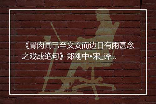 《骨肉闻已至文安而边日有雨甚念之戏成绝句》郑刚中•宋_译文鉴赏_翻译赏析