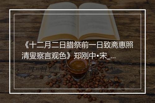 《十二月二日腊祭前一日致斋惠照清叟察言观色》郑刚中•宋_译文鉴赏_翻译赏析