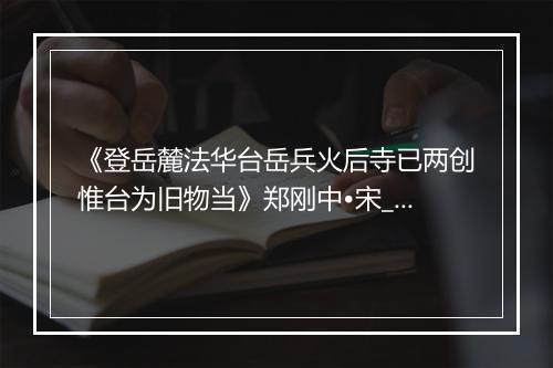 《登岳麓法华台岳兵火后寺已两创惟台为旧物当》郑刚中•宋_译文鉴赏_翻译赏析