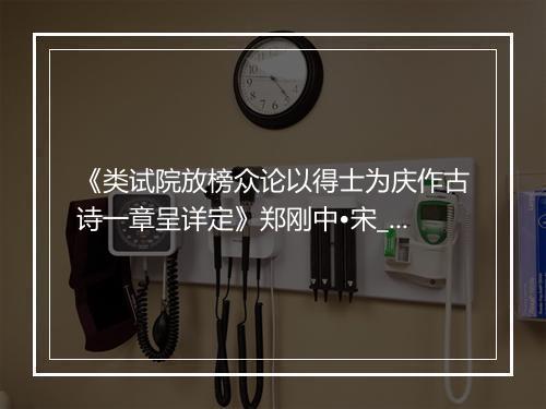 《类试院放榜众论以得士为庆作古诗一章呈详定》郑刚中•宋_译文鉴赏_翻译赏析