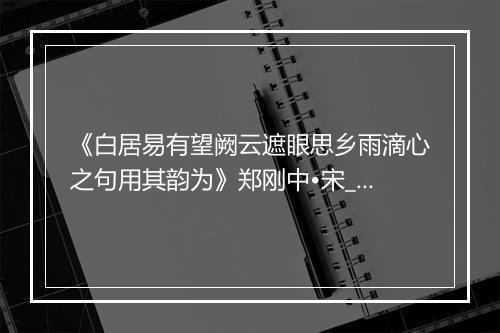 《白居易有望阙云遮眼思乡雨滴心之句用其韵为》郑刚中•宋_译文鉴赏_翻译赏析