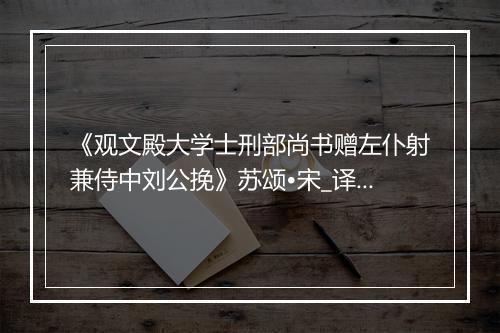 《观文殿大学士刑部尚书赠左仆射兼侍中刘公挽》苏颂•宋_译文鉴赏_翻译赏析