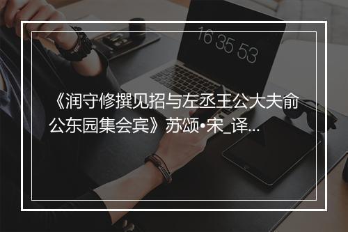 《润守修撰见招与左丞王公大夫俞公东园集会宾》苏颂•宋_译文鉴赏_翻译赏析