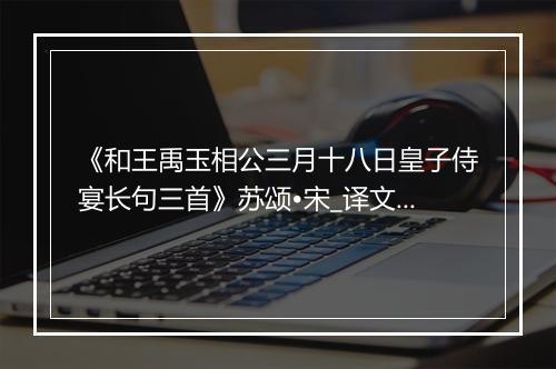 《和王禹玉相公三月十八日皇子侍宴长句三首》苏颂•宋_译文鉴赏_翻译赏析