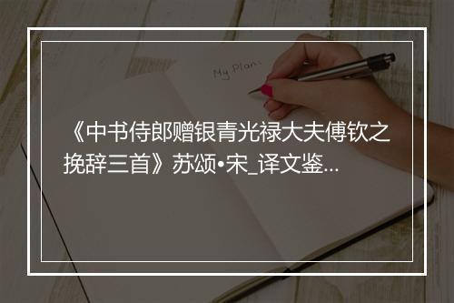 《中书侍郎赠银青光禄大夫傅钦之挽辞三首》苏颂•宋_译文鉴赏_翻译赏析