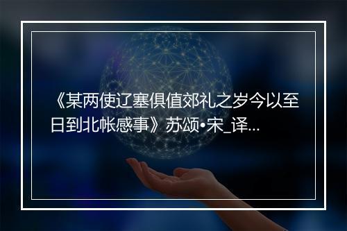 《某两使辽塞俱值郊礼之岁今以至日到北帐感事》苏颂•宋_译文鉴赏_翻译赏析