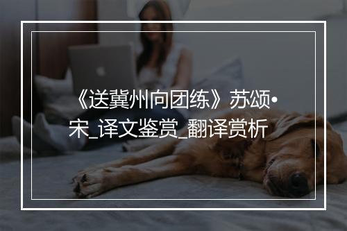 《送冀州向团练》苏颂•宋_译文鉴赏_翻译赏析