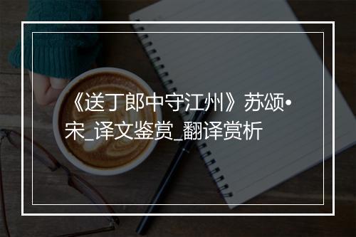 《送丁郎中守江州》苏颂•宋_译文鉴赏_翻译赏析