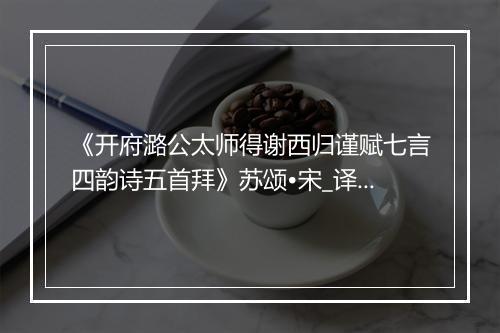 《开府潞公太师得谢西归谨赋七言四韵诗五首拜》苏颂•宋_译文鉴赏_翻译赏析