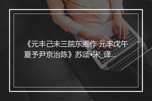 《元丰己未三院东阁作·元丰戊午夏予尹京治陈》苏颂•宋_译文鉴赏_翻译赏析