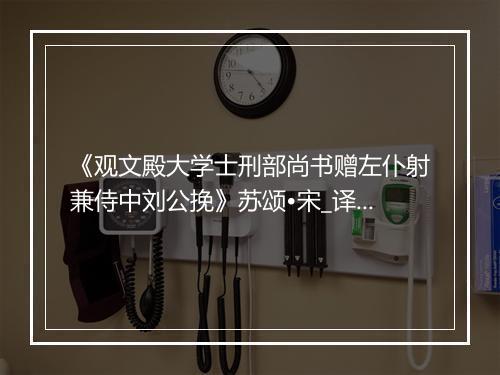 《观文殿大学士刑部尚书赠左仆射兼侍中刘公挽》苏颂•宋_译文鉴赏_翻译赏析